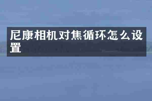 尼康相机对焦循环怎么设置