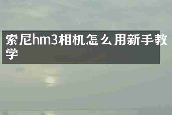 hm3相机怎么用新手教学