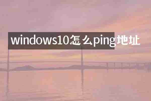 windows10怎么ping地址