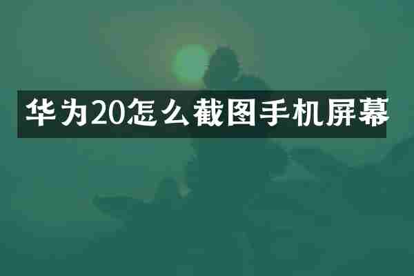 华为20怎么截图手机屏幕