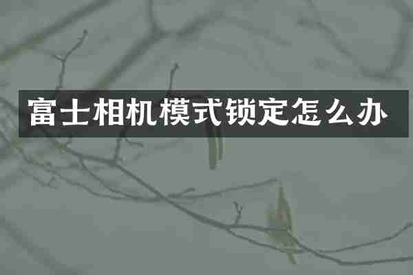 富士相机模式锁定怎么办