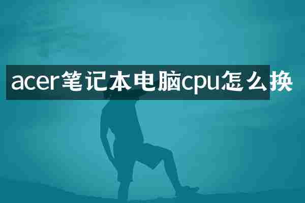 acer笔记本电脑cpu怎么换