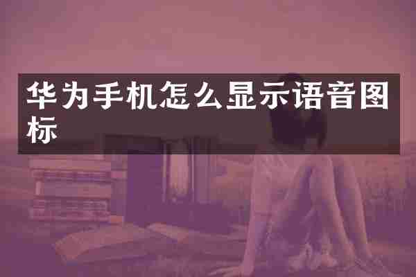 华为手机怎么显示语音图标