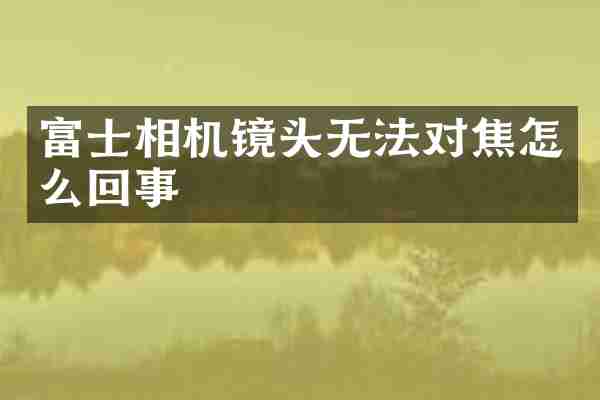 富士相机镜头无法对焦怎么回事