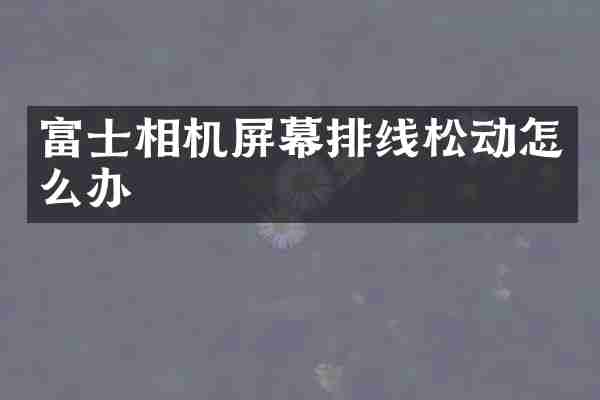 富士相机屏幕排线松动怎么办