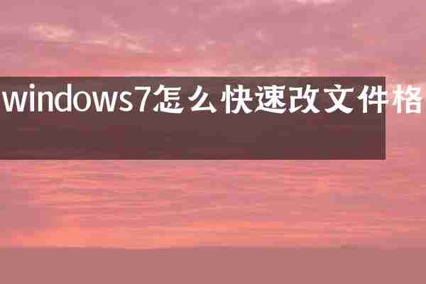 windows7怎么快速改文件格式