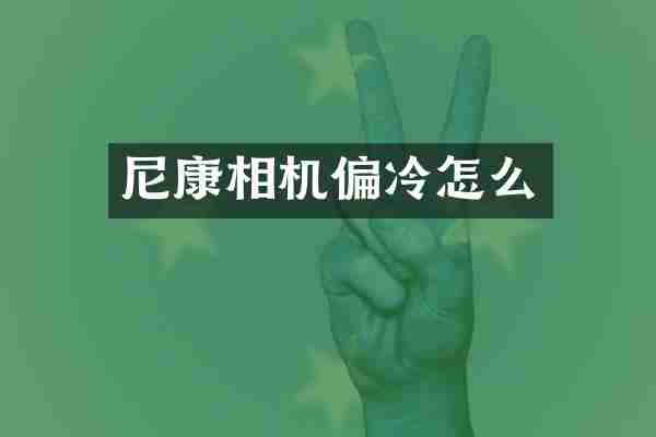 尼康相机偏冷怎么