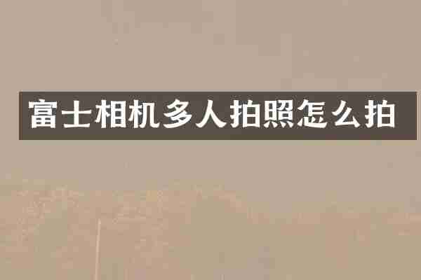 富士相机多人拍照怎么拍