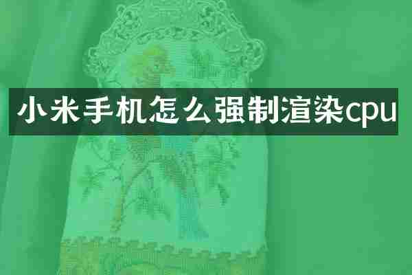 小米手机怎么强制渲染cpu