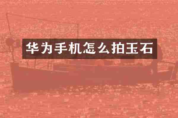 华为手机怎么拍玉石
