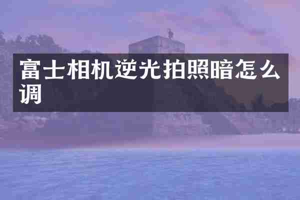 富士相机逆光拍照暗怎么调