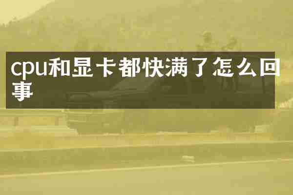 cpu和显卡都快满了怎么回事