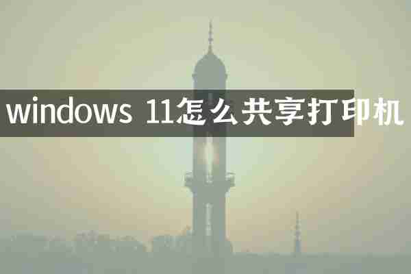 windows 11怎么共享打印机