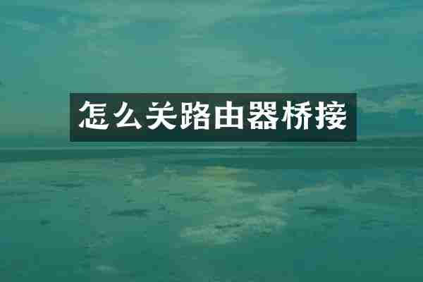 怎么关路由器桥接