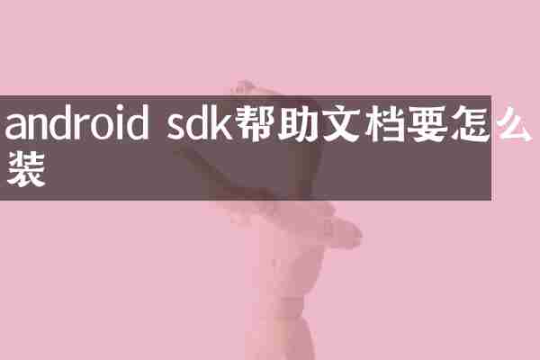 android sdk帮助文档要怎么安装