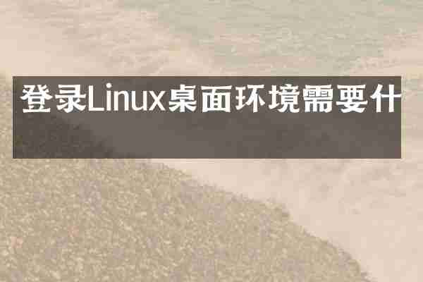 登录Linux桌面环境需要什么