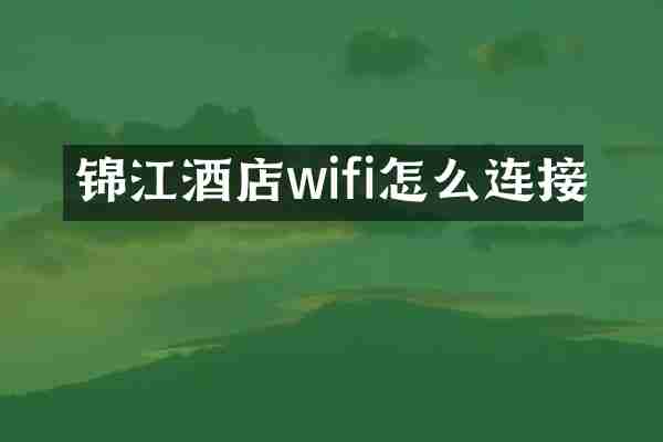 锦江酒店wifi怎么连接