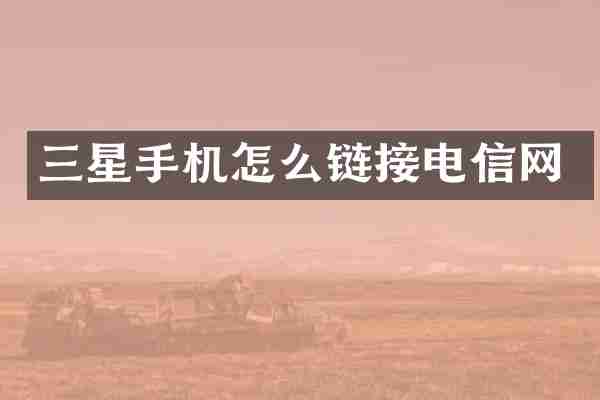 三星手机怎么链接电信网