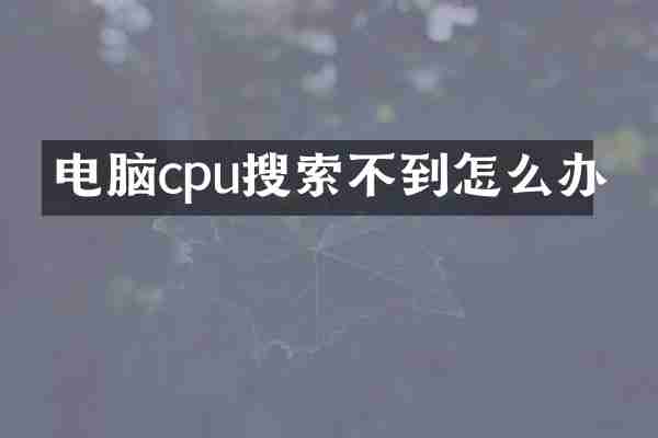 电脑cpu搜索不到怎么办