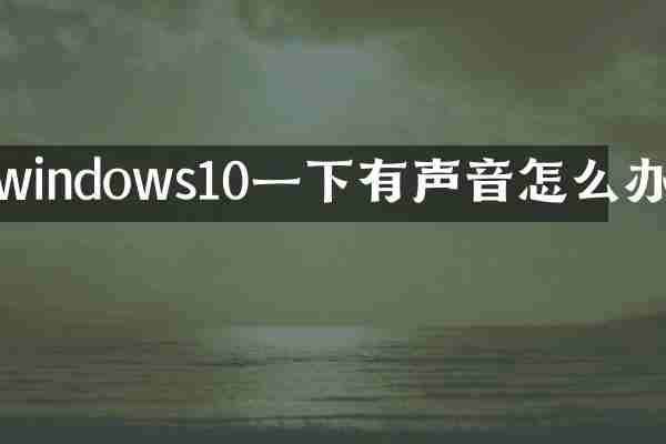 windows10一下有声音怎么办