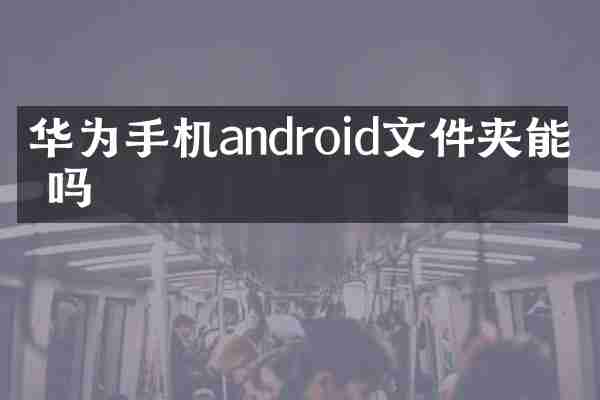 华为手机android文件夹能删吗
