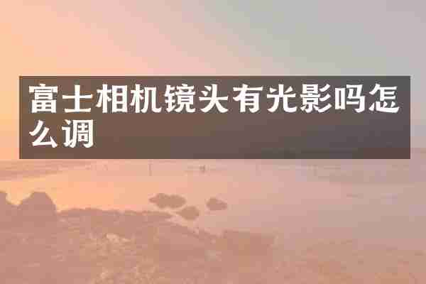 富士相机镜头有光影吗怎么调
