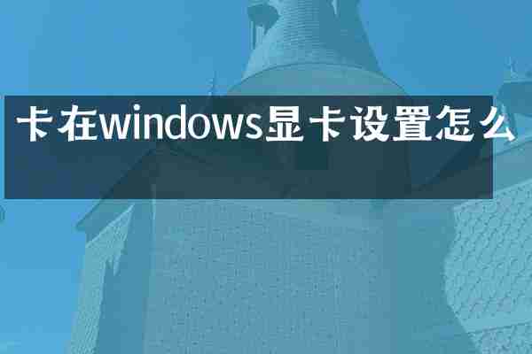 卡在windows显卡设置怎么办