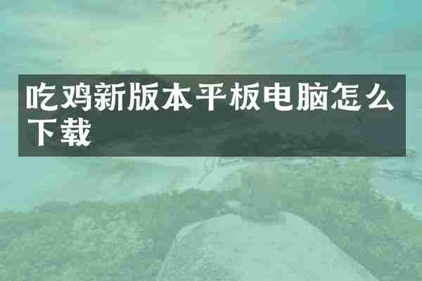 吃鸡新版本平板电脑怎么下载