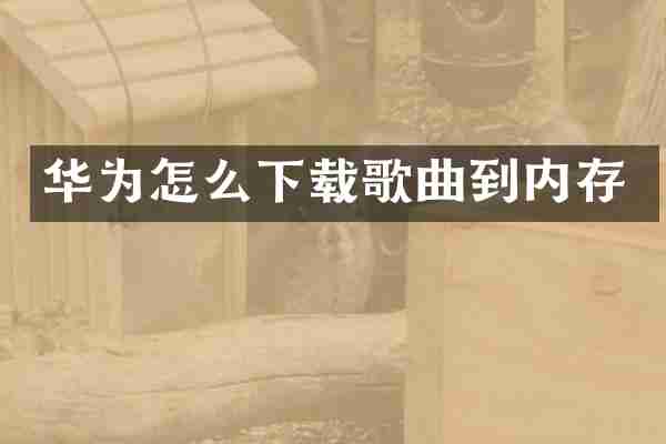 华为怎么下载歌曲到内存