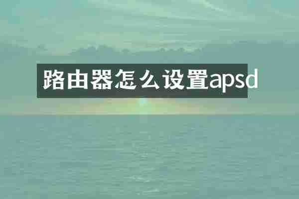 路由器怎么设置apsd