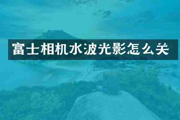 富士相机水波光影怎么关