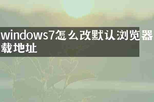 windows7怎么改默认浏览器下载地址