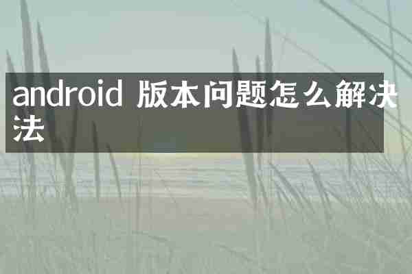 android 版本问题怎么解决方法