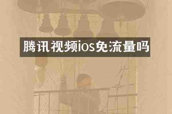腾讯视频ios免流量吗