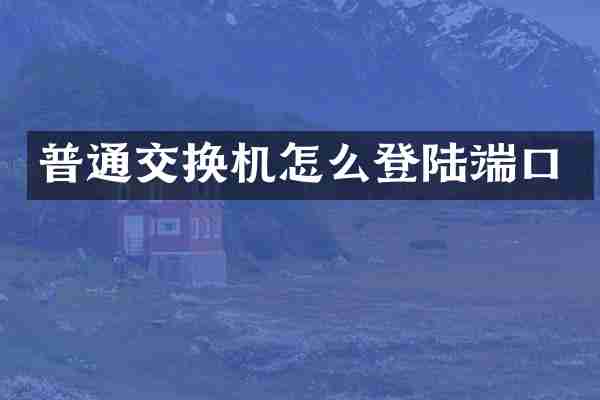 普通交换机怎么登陆端口