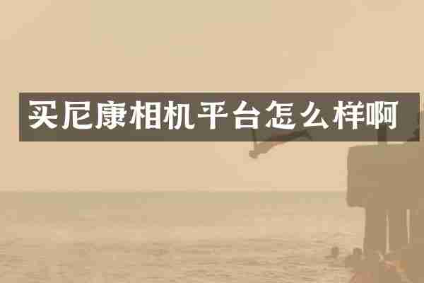 买尼康相机平台怎么样啊