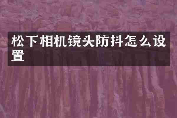 松下相机镜头防抖怎么设置