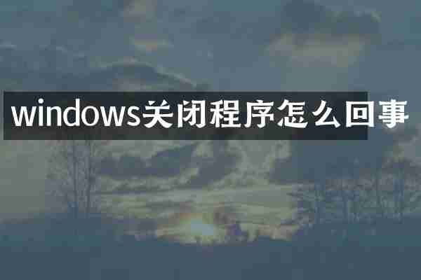 windows关闭程序怎么回事