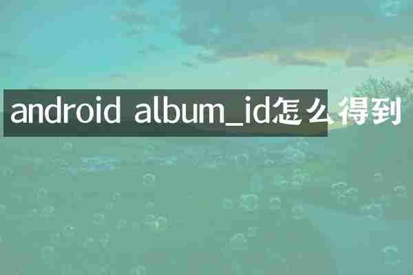 android album_id怎么得到