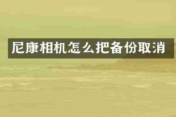 尼康相机怎么把备份取消