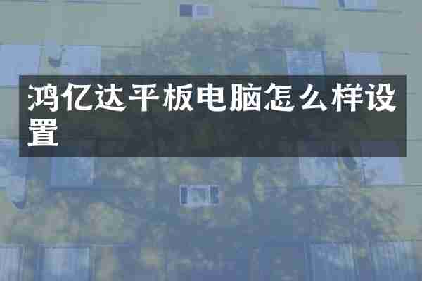 鸿亿达平板电脑怎么样设置