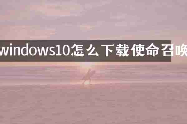 windows10怎么下载使命召唤