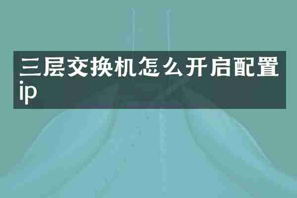 三层交换机怎么开启配置ip