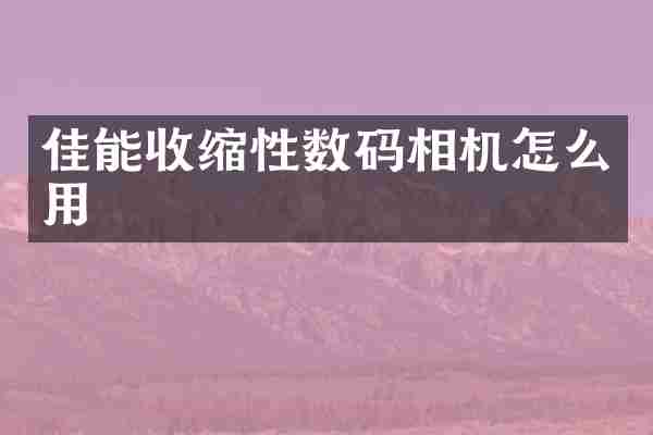 佳能收缩性数码相机怎么用