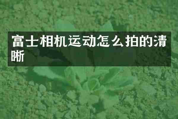 富士相机运动怎么拍的清晰
