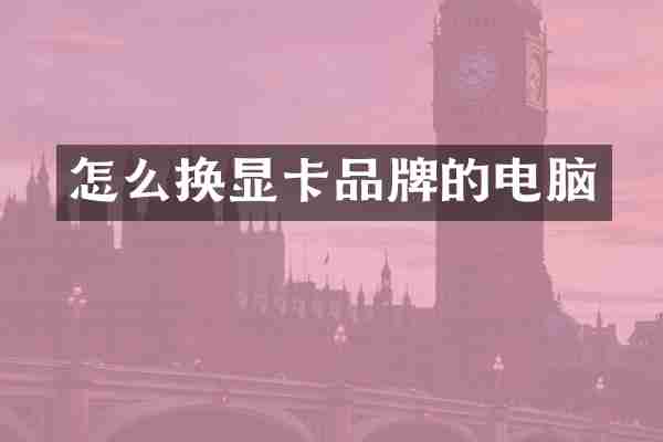 怎么换显卡品牌的电脑