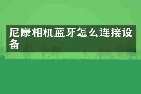 尼康相机蓝牙怎么连接设备