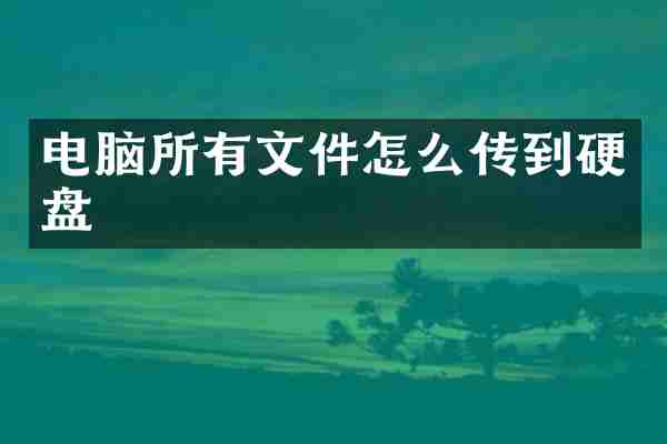 电脑所有文件怎么传到硬盘