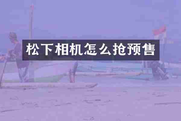 松下相机怎么抢预售