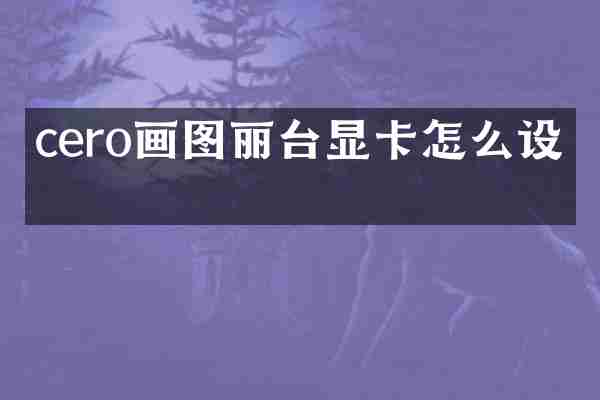 cero画图丽台显卡怎么设置